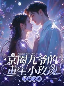 京圈九爷的重生小玫瑰又欲又乖百度