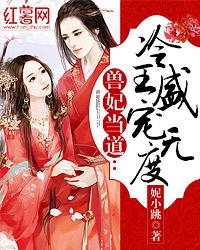 兽妃当道冷王盛宠无度 妮小跳