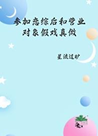 参加恋综后和营业对象假戏真做了星流追书